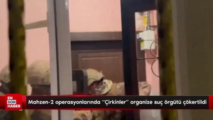 Mahzen-2 operasyonlarında “Çirkinler” organize suç örgütü çökertildi
