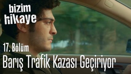 Barış trafik kazası geçiriyor - Bizim Hikaye 17. Bölüm