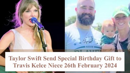 Taylor Swift Send Priceless Birthday Gift For Travis Kelce's Niece