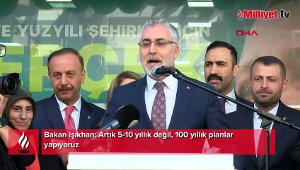 Bakan Işıkhan: Artık 5-10 yıllık değil, 100 yıllık planlar yapıyoruz
