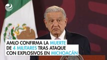 AMLO confirma la muerte de 4 militares tras ataque con explosivos en Michoacán