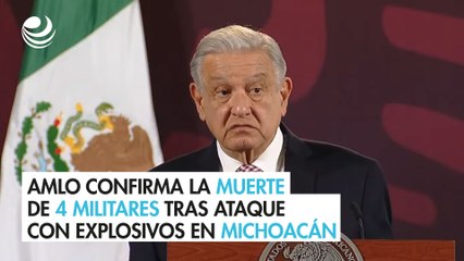 AMLO confirma la muerte de 4 militares tras ataque con explosivos en Michoacán