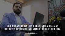 Com mudanças em LCIs e LCAs, saiba quais as melhores opções de investimentos de renda fixa