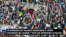 Aficionados del Valencia increparon a joven aficionado del Madrid y tuvo que intervenir la Policía
