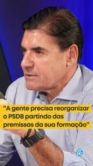 "A gente precisa reorganizar o PSDB partindo das premissas originais da sua formação"