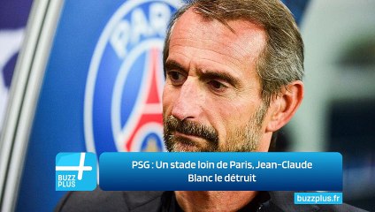 PSG ‍: Un stade loin de Paris, Jean-Claude Blanc le détruit