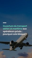 Ouverture du transport aérien et maritime aux opérateurs privés : pourquoi cela bloque ?