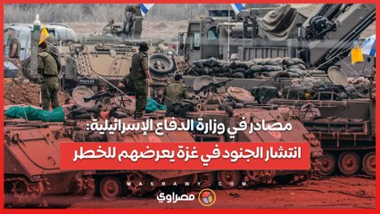 مصادر في وزارة الدفاع الإسرائيلية: انتشار الجنود في غزة يعرضهم للخطر والجيش يضيع الوقت في القطاع