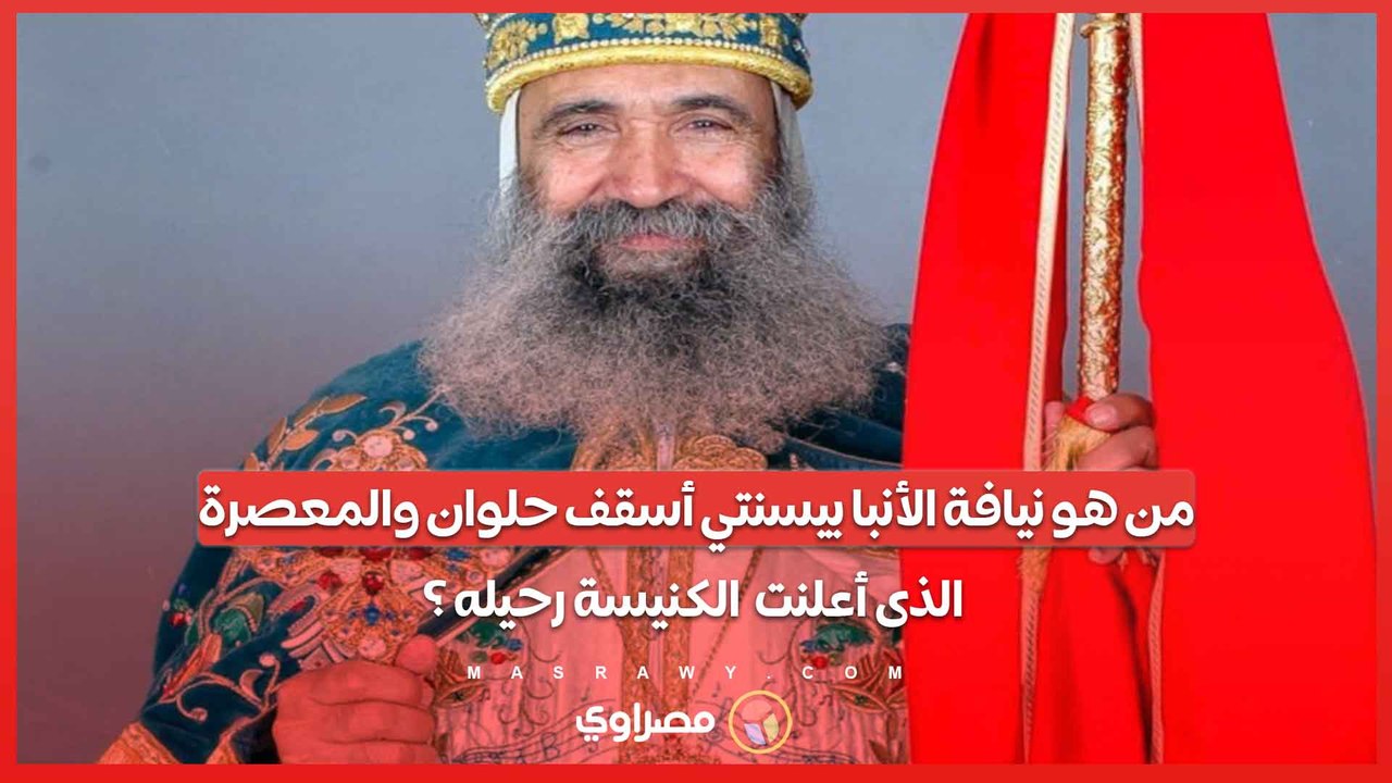 من هو نيافة الأنبا بيسنتي أسقف حلوان والمعصرة الذى أعلنت الكنيسة رحيله ؟