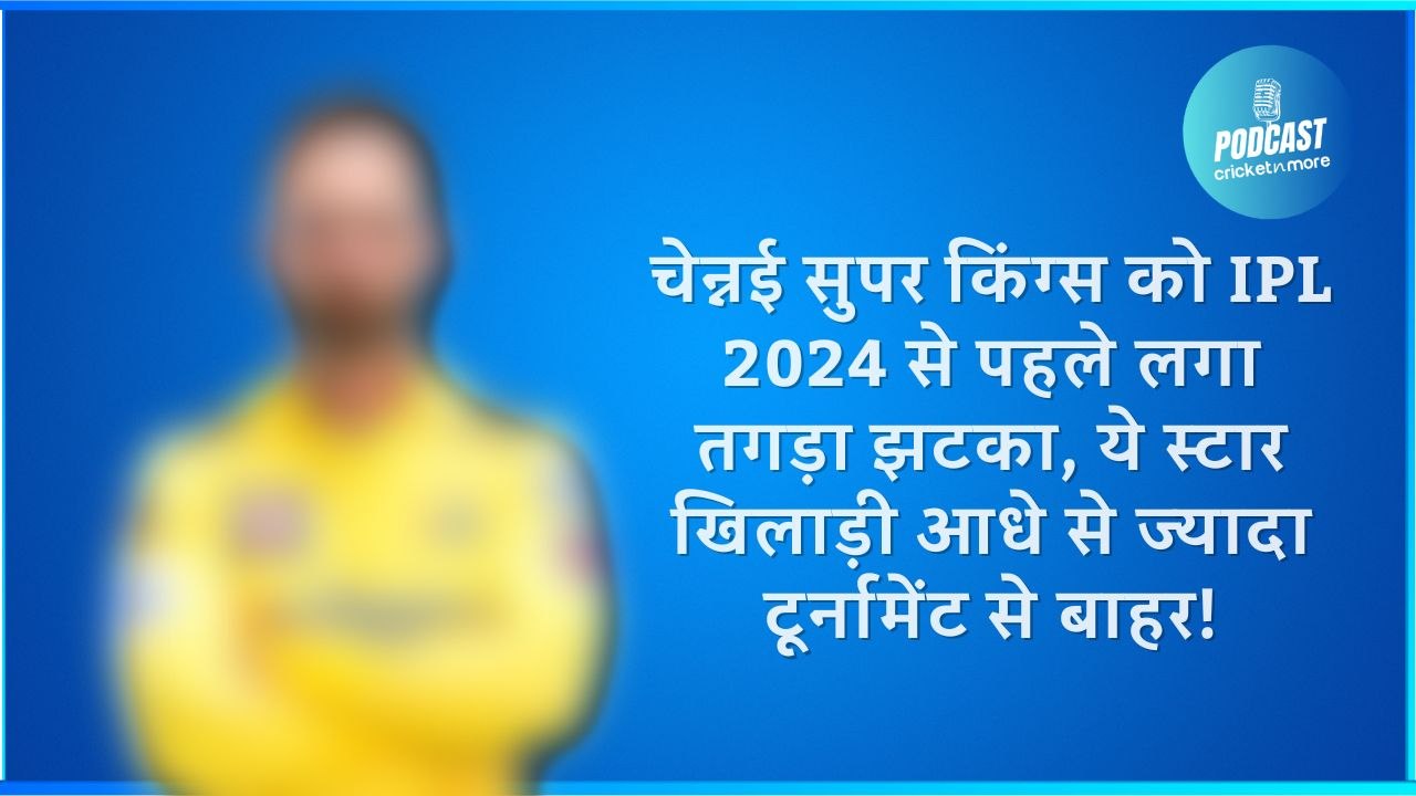 चेन्नई सुपर किंग्स को IPL 2024 से पहले लगा तगड़ा झटका, ये स्टार खिलाड़ी आधे से ज्यादा टूर्नामेंट से बाहर!