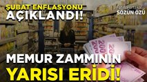 ŞUBAT AYI ENFLASYONU AÇIKLANDI! MEMUR ZAMMININ YARISI ERİDİ BİLE!