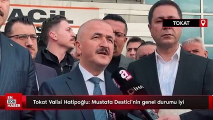 Tokat Valisi Hatipoğlu: Mustafa Destici'nin genel durumu iyi