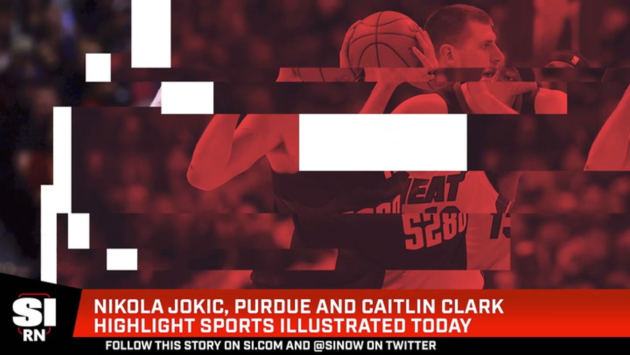 Nikola Jokic, Purdue, and Caitlin Clark  Highlight Sports Illustrated Today