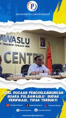 Soal Dugaan Penggelembungan Suara PSI, Bawaslu: Sudah Verifikasi, Tidak Terbukti