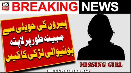 Peero ki haveli se mubaina taur par lapata hone wali larki ka case - Latest Updates