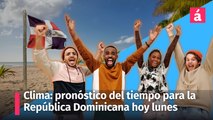 Clima: pronóstico del tiempo para la República Dominicana hoy lunes 11 de marzo