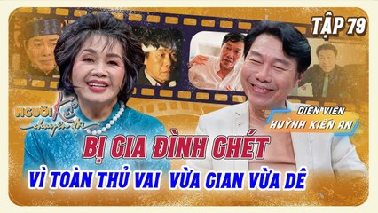 Diễn viên Kiến An bị con gái ghét, mẹ vợ phàn nàn khi thủ vai phản diện _ Người Kể Chuyện Đời #79