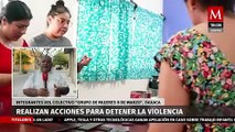 Colectivo 'Grupo de Mujeres 8 de Marzo' realizan acciones para detener la violencia en Oaxaca