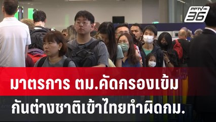 มาตรการ ตม.คัดกรองเข้มกันต่างชาติเข้าไทยทำผิดกม.  | เที่ยงทันข่าว | 6 มี.ค. 67
