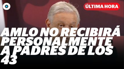 AMLO aseguró que no recibirá personalmente a los padres de los 43 | Reporte Indigo
