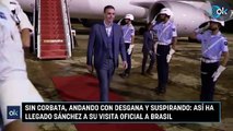 Sin corbata, andando con desgana y suspirando así ha llegado Sánchez a su visita oficial a Brasil