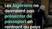 Les Algériens ne devraient pas présenter de passeport en rentrant au pays