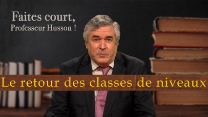 Faites court professeur Husson - Le retour des classes de niveaux, bonne ou mauvaise nouvelle ?