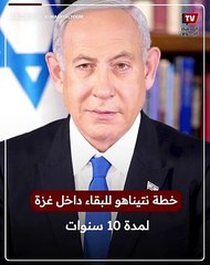 خطة نتيناهو للبقاء داخل غزة لمدة 10 سنوات