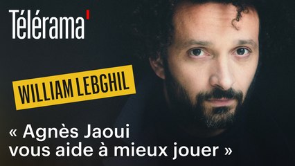 William Lebghil : « Agnès Jaoui vous aide à mieux jouer »
