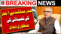 President Alvi approved appointment of 3 judges