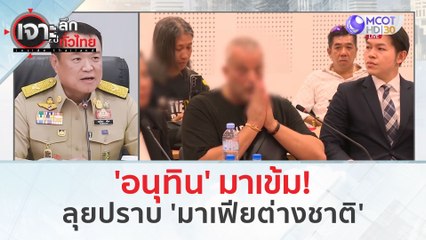 'อนุทิน' มาเข้ม!...ลุยปราบ 'มาเฟียต่างชาติ' (7 มี.ค. 67) | เจาะลึกทั่วไทย