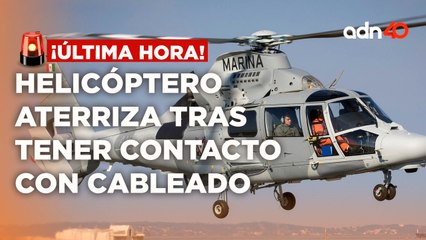 ¡Última Hora! Helicóptero de SEMAR aterriza tras tener contacto con cableado