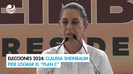Elecciones 2024: Claudia Sheinbaum pide lograr el "Plan C"