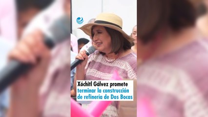 Xóchitl Gálvez promete terminar la construcción de la refinería de Dos Bocas