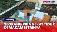 Seorang Pria Nekat Tidur di Makam Istrinya: Ingin Aku Ikut Denganmu