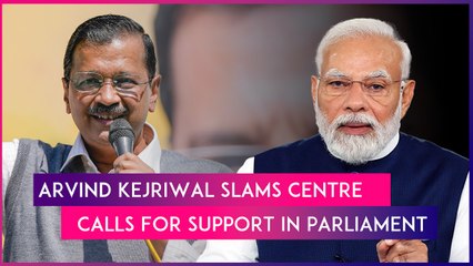 Download Video: Arvind Kejriwal Slams PM Modi Led Government; Calls For Support In Parliament