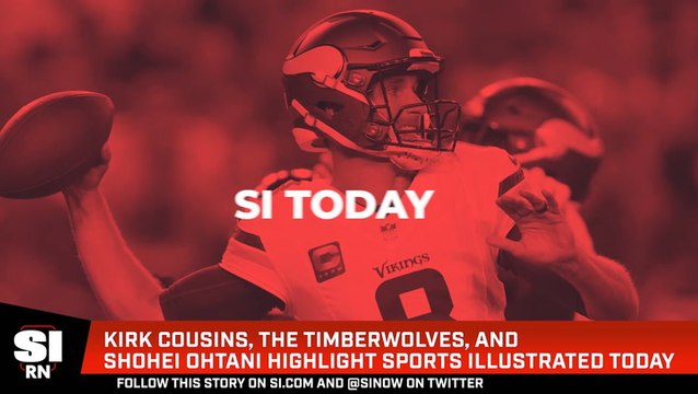 Kirk Cousins, the Timberwolves, and Shohei Ohtani Highlight Sports Illustrated Today