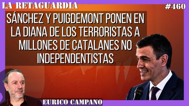 La Retaguardia #460: Sánchez y Puigdemont ponen en la diana de los terroristas a millones de catalanes no indepes