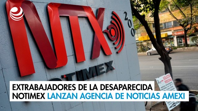 Extrabajadores de la desaparecida Notimex lanzan agencia de noticias Amexi
