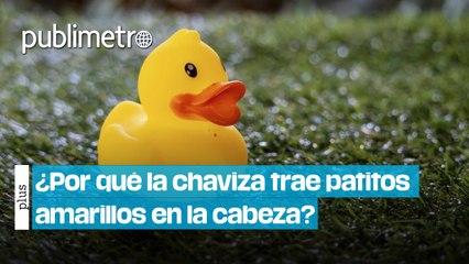 ¿Por qué la chaviza trae patitos amarillos en la cabeza?