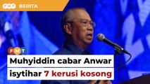 Isytihar 7 kerusi kosong, Muhyiddin cabar Anwar