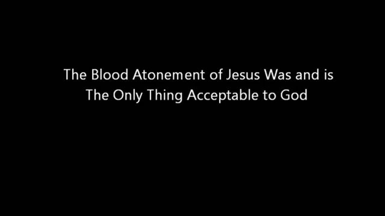 The Blood Atonement of Jesus Was and is The Only Thing Acceptable to God