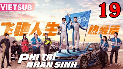 PHI TRÌ NHÂN SINH - Tập 19 VIETSUB