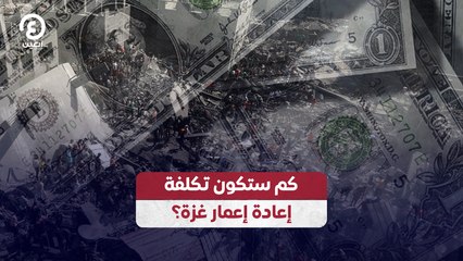 كم ستكون تكلفة إعادة إعمار غزة؟