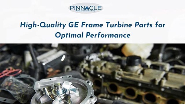 Trusted GE Frame Turbine Parts - Pinnacle PSC
