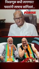 निवडणूक कधी लागणार?  पवारांनी स्पष्टच सांगितलं...