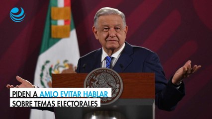 Piden a AMLO evitar hablar sobre temas electorales