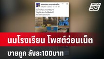 นมโรงเรียน โพสต์ว่อนเน็ต ขายถูก ลังละ100บาท | เข้มข่าวใหญ่ | 11 มี.ค. 67