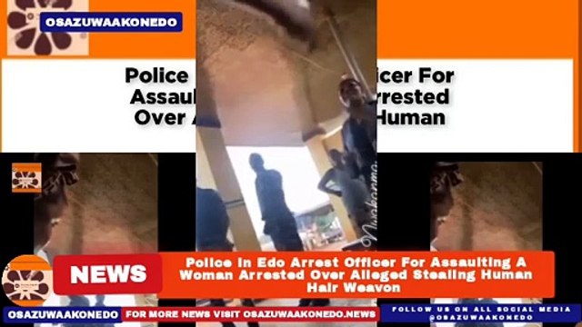 Police In Edo Arrest Officer For Assaulting A Woman Arrested Over Alleged Stealing Human Hair Weavon ~ OsazuwaAkonedo
