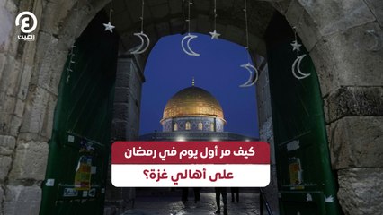 كيف مر أول يوم في رمضان على أهالي غزة؟